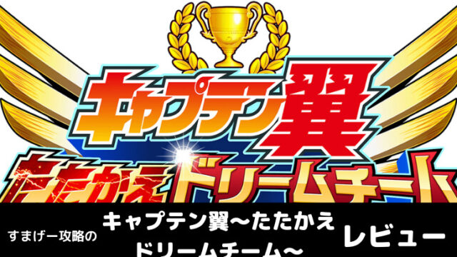 キャプテン翼 たたかえドリームチーム レビュー 感想 評価を徹底解説 すまげー攻略