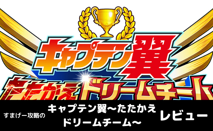 キャプテン翼 たたかえドリームチーム レビュー 感想 評価を徹底解説 すまげー攻略